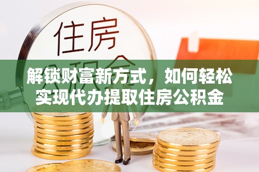 物业解锁财富新方式，如何轻松实现代办提取住房公积金