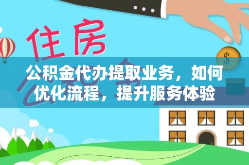 物业公积金代办提取业务，如何优化流程，提升服务体验