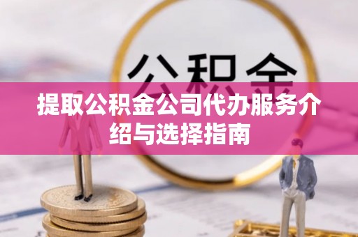 物业提取公积金公司代办服务介绍与选择指南