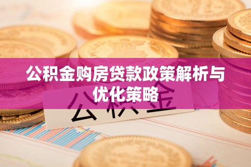 物业公积金购房贷款政策解析与优化策略