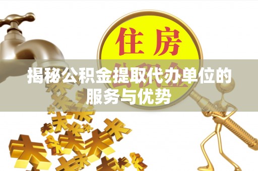 物业揭秘公积金提取代办单位的服务与优势