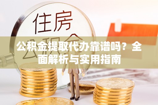 物业公积金提取代办靠谱吗？全面解析与实用指南